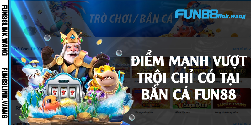 Điểm mạnh vượt trội chỉ có tại bắn cá Fun88