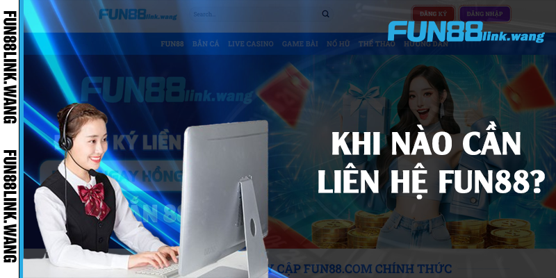 Khi nào cần liên hệ Fun88?